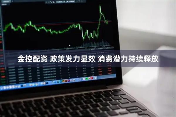 金控配资 政策发力显效 消费潜力持续释放