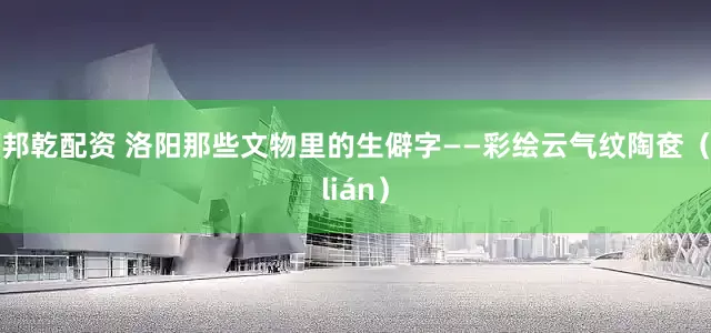 邦乾配资 洛阳那些文物里的生僻字——彩绘云气纹陶奁（lián）