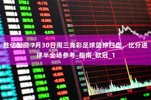 胜亿配资 7月30日周三竞彩足球篮球扫盘，比分进球半全场参考_指南_欧冠_1