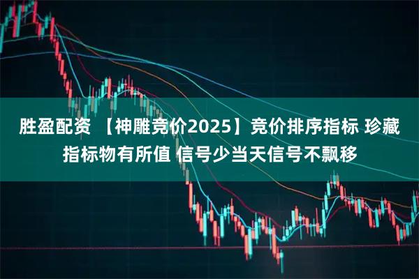 胜盈配资 【神雕竞价2025】竞价排序指标 珍藏指标物有所值 信号少当天信号不飘移