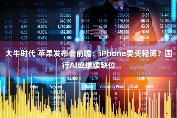大牛时代 苹果发布会前瞻：iPhone要变轻薄？国行AI或继续缺位