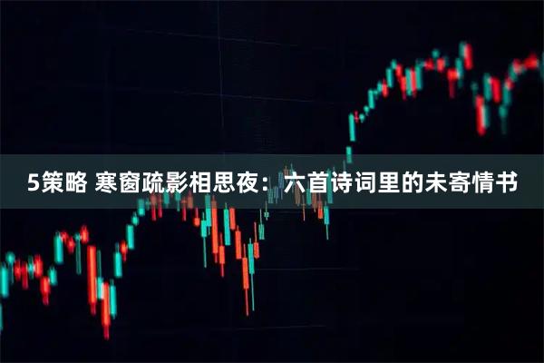 5策略 寒窗疏影相思夜：六首诗词里的未寄情书