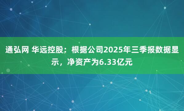 通弘网 华远控股：根据公司2025年三季报数据显示，净资产为6.33亿元